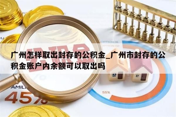 广州怎样取出封存的公积金_广州市封存的公积金账户内余额可以取出吗