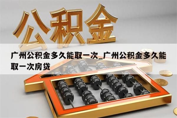 广州公积金多久能取一次_广州公积金多久能取一次房贷